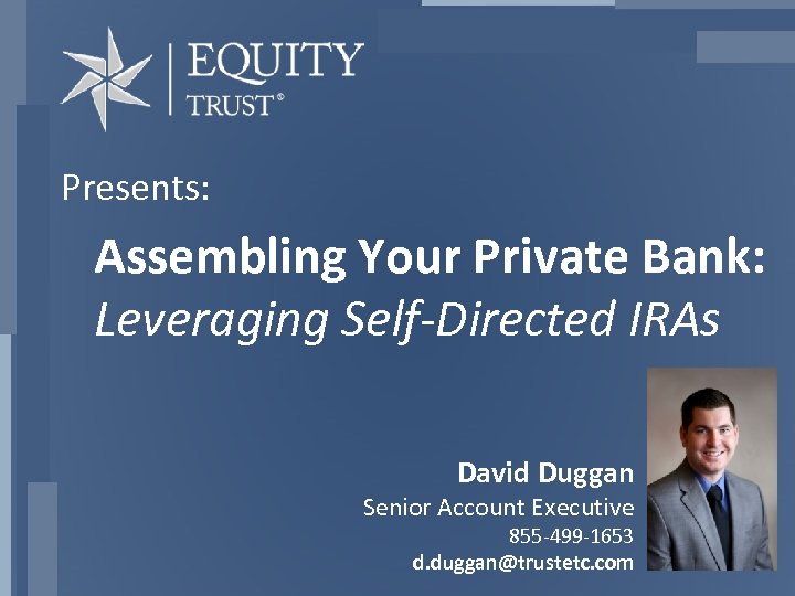 Presents: Assembling Your Private Bank: Leveraging Self-Directed IRAs David Duggan Senior Account Executive 855