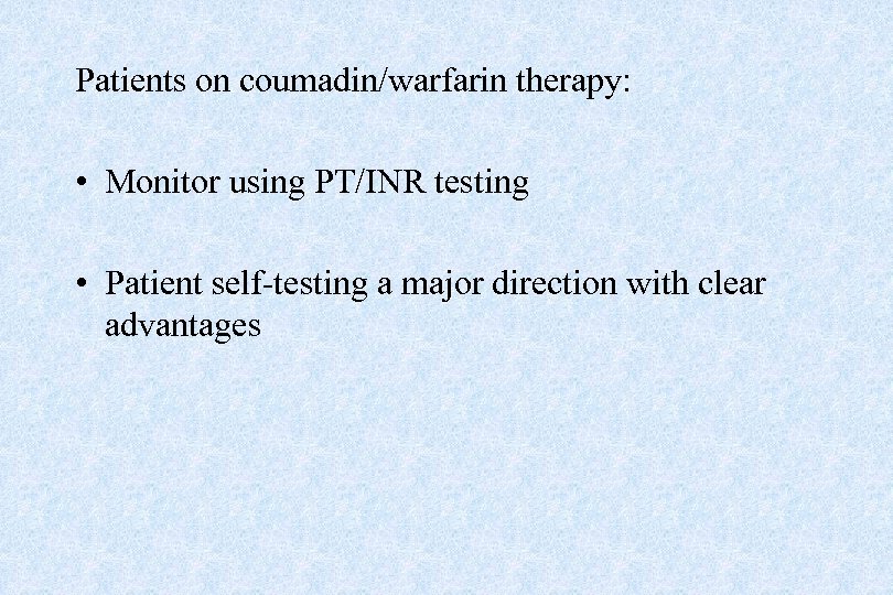 Patients on coumadin/warfarin therapy: • Monitor using PT/INR testing • Patient self-testing a major