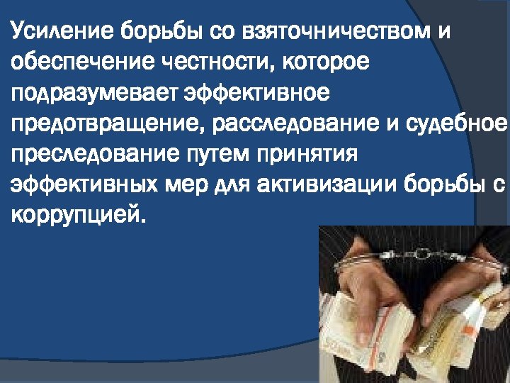 Усиление борьбы со взяточничеством и обеспечение честности, которое подразумевает эффективное предотвращение, расследование и судебное