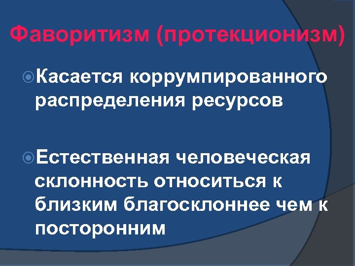 Фаворитизм (протекционизм) Касается коррумпированного распределения ресурсов Естественная человеческая склонность относиться к близким благосклоннее чем