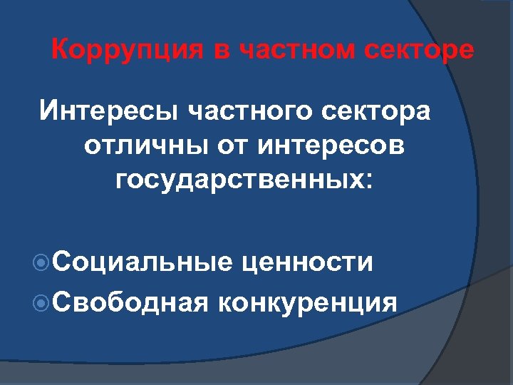 Коррупция в частном секторе Интересы частного сектора отличны от интересов государственных: Социальные ценности Свободная