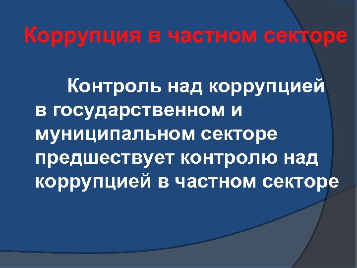 Коррупция в частном секторе Контроль над коррупцией в государственном и муниципальном секторе предшествует контролю