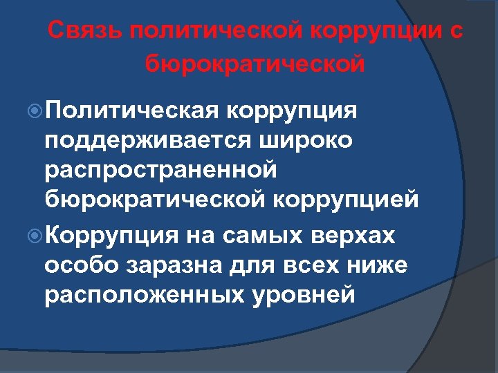 Связь политической коррупции с бюрократической Политическая коррупция поддерживается широко распространенной бюрократической коррупцией Коррупция на