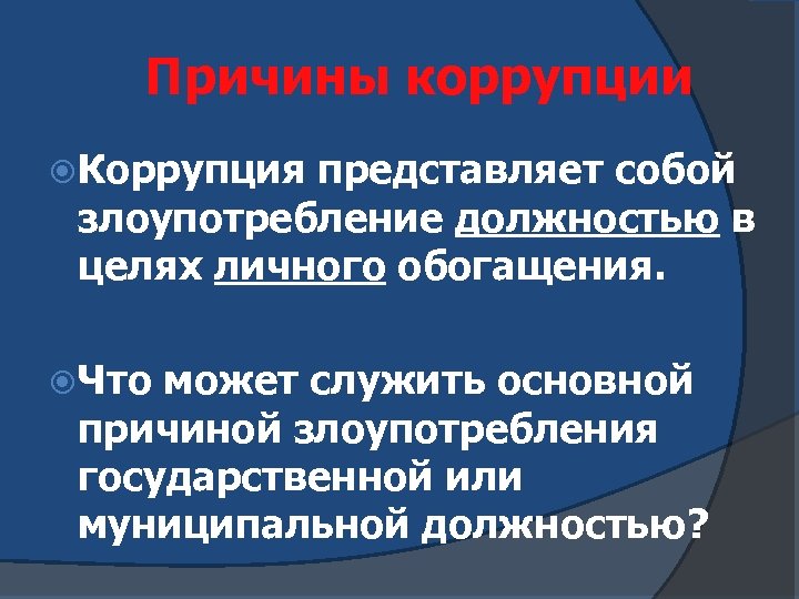 Причины коррупции Коррупция представляет собой злоупотребление должностью в целях личного обогащения. Что может служить