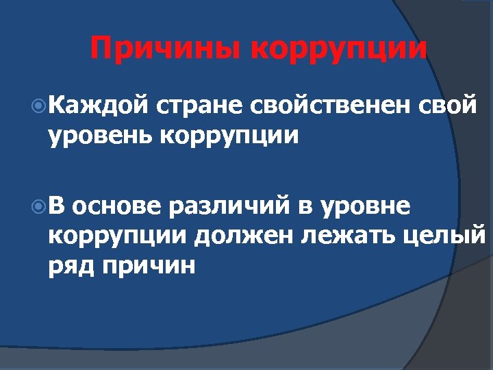 Причины коррупции Каждой стране свойственен свой уровень коррупции В основе различий в уровне коррупции