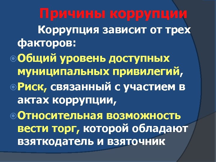 Причины коррупции Коррупция зависит от трех факторов: Общий уровень доступных муниципальных привилегий, Риск, связанный
