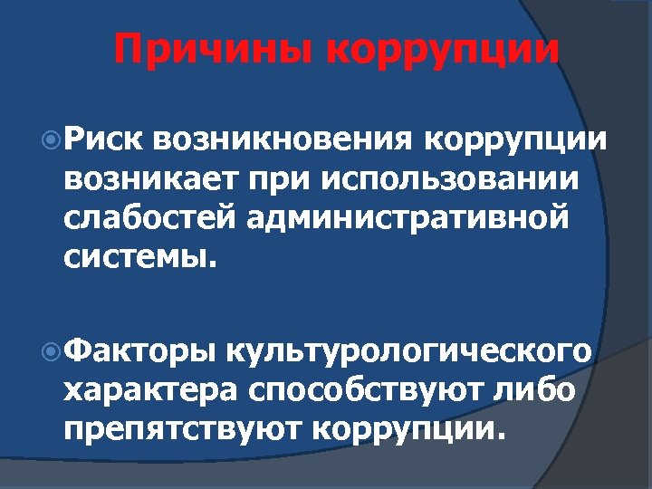 Причины коррупции Риск возникновения коррупции возникает при использовании слабостей административной системы. Факторы культурологического характера
