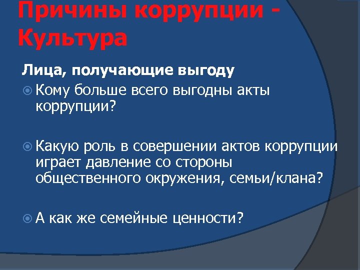 Причины коррупции Культура Лица, получающие выгоду Кому больше всего выгодны акты коррупции? Какую роль