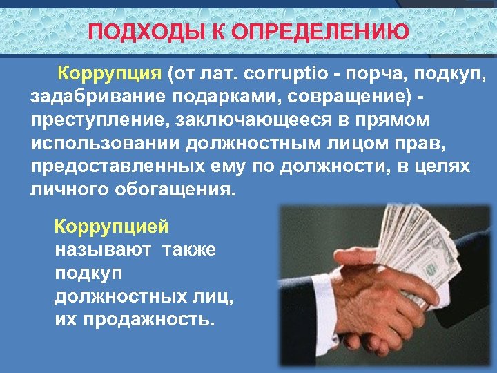 ПОДХОДЫ К ОПРЕДЕЛЕНИЮ Коррупция (от лат. corruptio - порча, подкуп, задабривание подарками, совращение) -