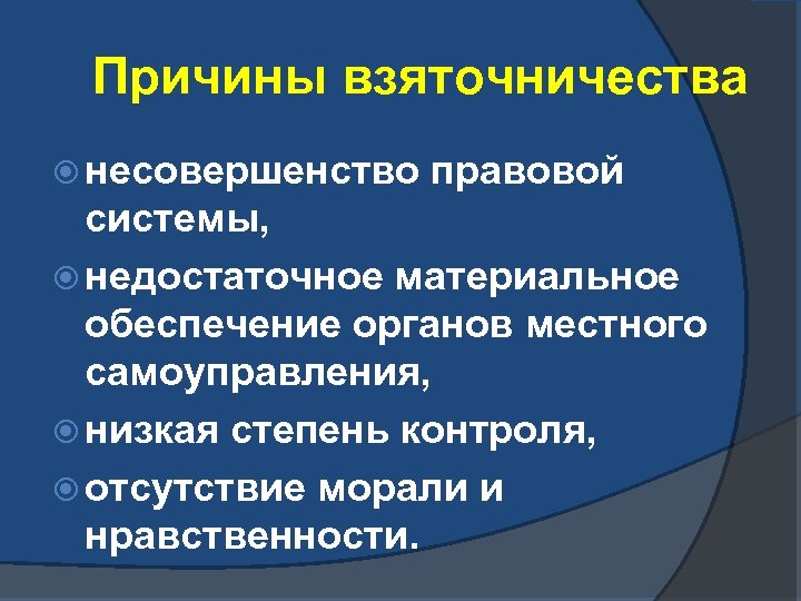 Причины взяточничества несовершенство правовой системы, недостаточное материальное обеспечение органов местного самоуправления, низкая степень контроля,