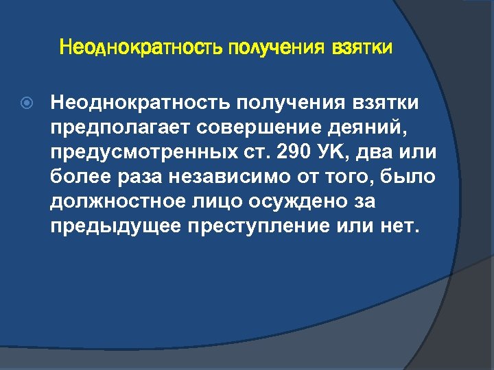 Неоднократность получения взятки предполагает совершение деяний, предусмотренных ст. 290 УK, два или более раза