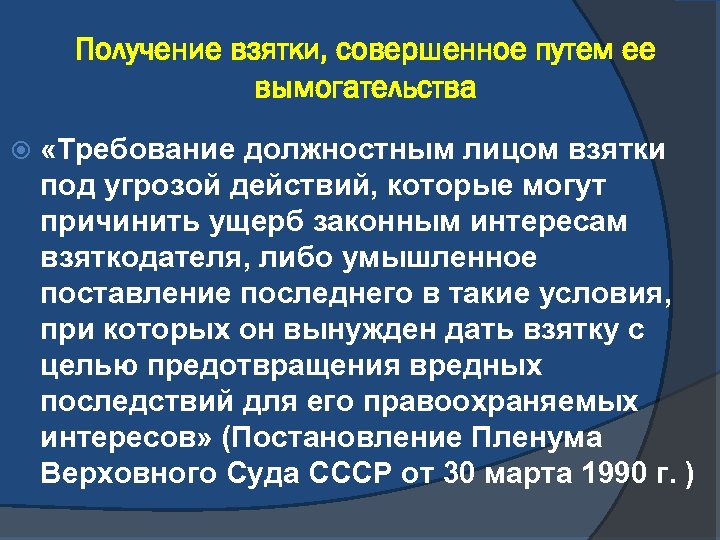 Получение взятки, совершенное путем ее вымогательства «Требование должностным лицом взятки под угрозой действий, которые