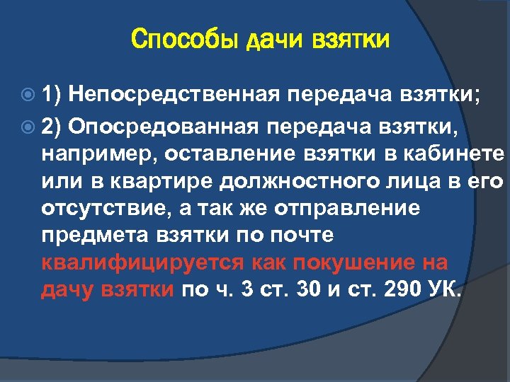 Способы дачи взятки 1) Непосредственная передача взятки; 2) Опосредованная передача взятки, например, оставление взятки