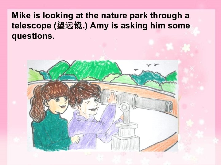 Mike is looking at the nature park through a telescope (望远镜. ) Amy is