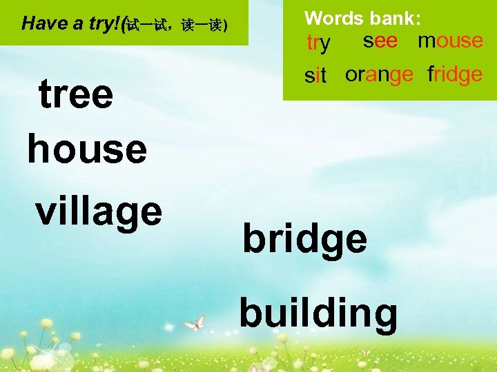 Have a try!(试一试，读一读) tree house village Words bank: try see mouse sit orange fridge