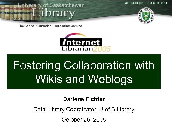 Fostering Collaboration with Wikis and Weblogs Darlene Fichter Data Library Coordinator, U of S