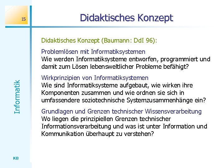 15 Didaktisches Konzept (Baumann: Dd. I 96): Informatik Problemlösen mit Informatiksystemen Wie werden Informatiksysteme