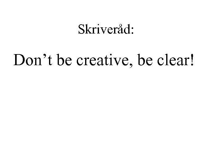 Skriveråd: Don’t be creative, be clear! 