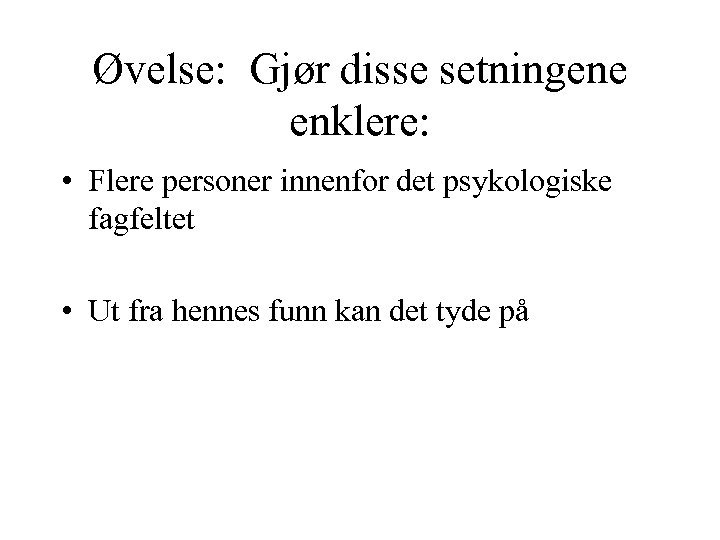 Øvelse: Gjør disse setningene enklere: • Flere personer innenfor det psykologiske fagfeltet • Ut