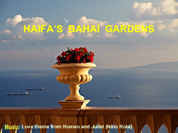 HAIFA’S BAHAI GARDENS Music: Love theme from Romeo and Juliet (Nino Rota) 