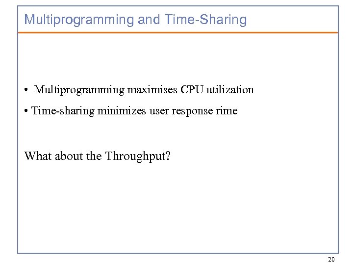 Multiprogramming and Time-Sharing • Multiprogramming maximises CPU utilization • Time-sharing minimizes user response rime