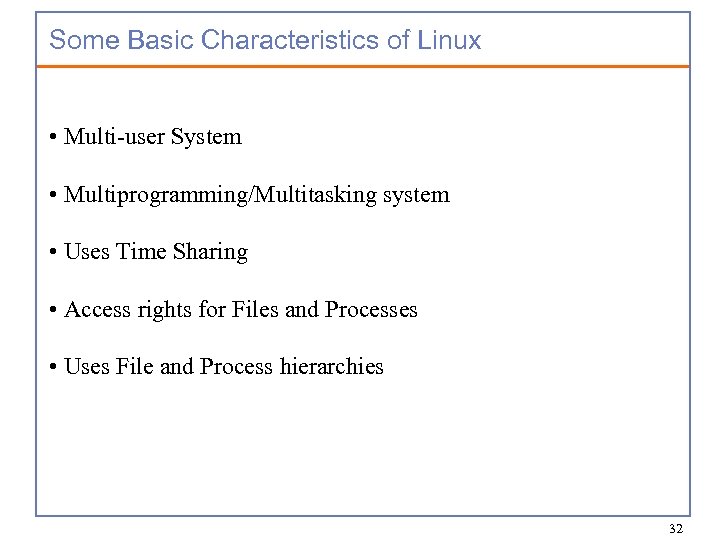Some Basic Characteristics of Linux • Multi-user System • Multiprogramming/Multitasking system • Uses Time