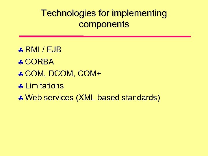 Technologies for implementing components RMI / EJB CORBA COM, DCOM, COM+ Limitations Web services