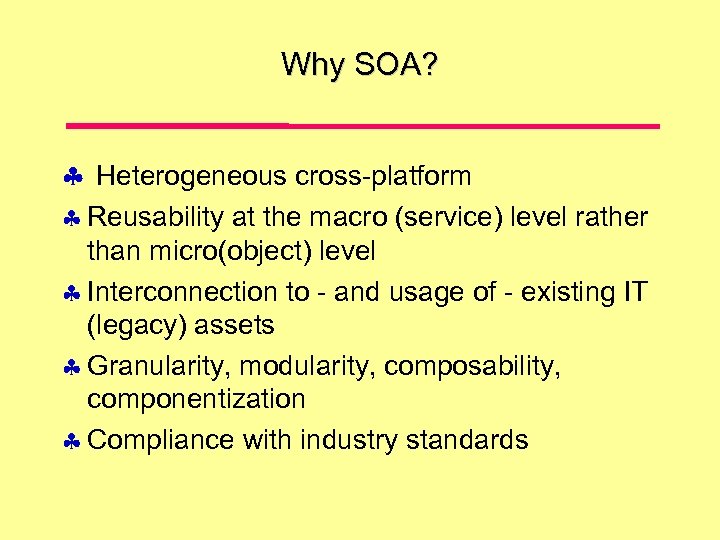 Why SOA? Heterogeneous cross-platform Reusability at the macro (service) level rather than micro(object) level