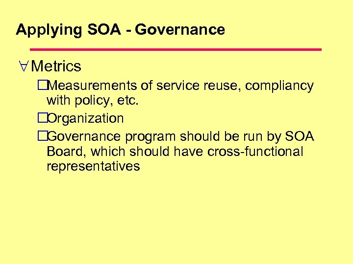 Applying SOA - Governance Metrics Measurements of service reuse, compliancy with policy, etc. Organization