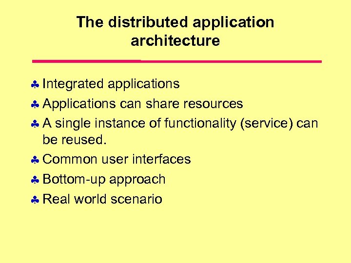 The distributed application architecture Integrated applications Applications can share resources A single instance of