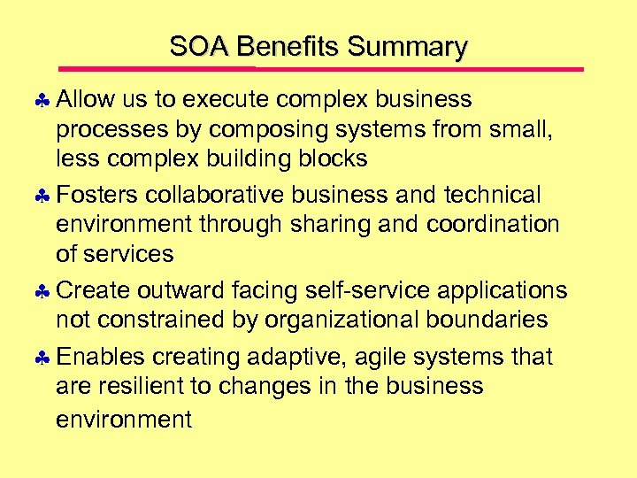 SOA Benefits Summary Allow us to execute complex business processes by composing systems from