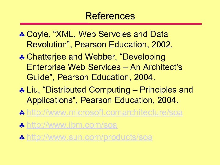 References Coyle, “XML, Web Servcies and Data Revolution”, Pearson Education, 2002. Chatterjee and Webber,