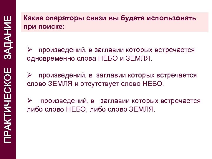 ПРАКТИЧЕСКОЕ ЗАДАНИЕ Какие операторы связи вы будете использовать при поиске: Ø произведений, в заглавии