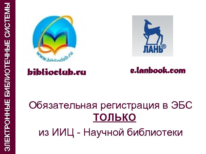 ЭЛЕКТРОННЫЕ БИБЛИОТЕЧНЫЕ СИСТЕМЫ Обязательная регистрация в ЭБС ТОЛЬКО из ИИЦ - Научной библиотеки 