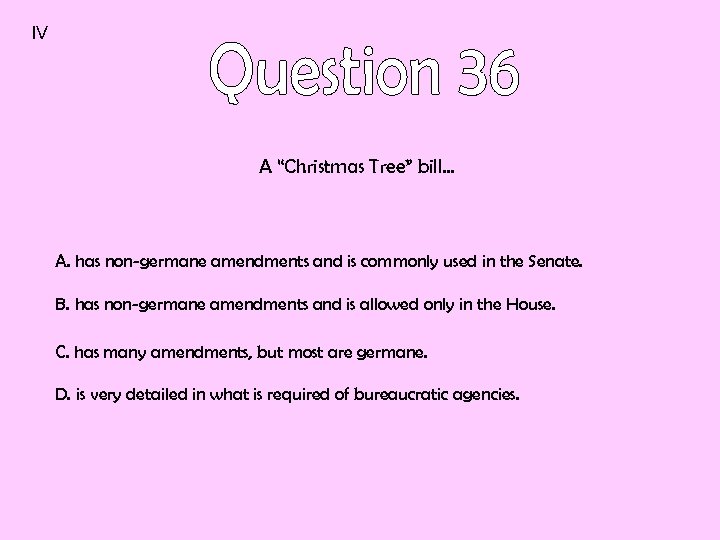 IV A “Christmas Tree” bill… A. has non-germane amendments and is commonly used in