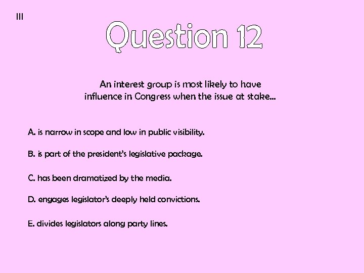 III An interest group is most likely to have influence in Congress when the