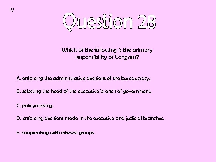 IV Which of the following is the primary responsibility of Congress? A. enforcing the