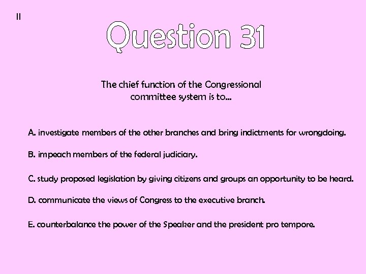 II The chief function of the Congressional committee system is to… A. investigate members