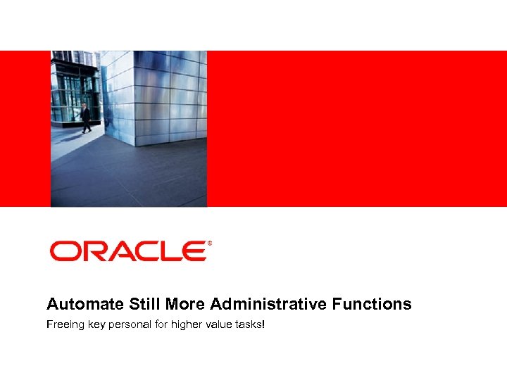 <Insert Picture Here> Automate Still More Administrative Functions Freeing key personal for higher value