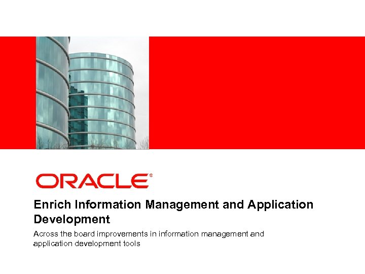 <Insert Picture Here> Enrich Information Management and Application Development Across the board improvements in