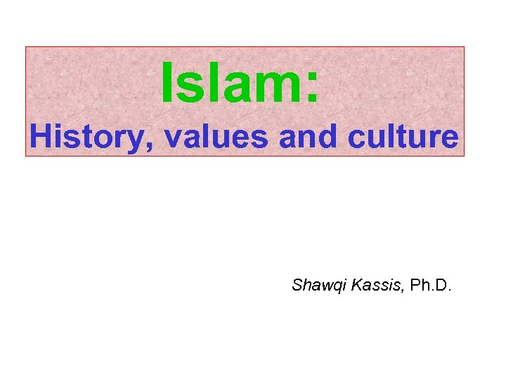 Islam: History, values and culture Shawqi Kassis, Ph. D. 