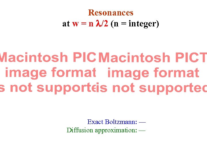 Resonances at w = n l/2 (n = integer) Exact Boltzmann: — Diffusion approximation:
