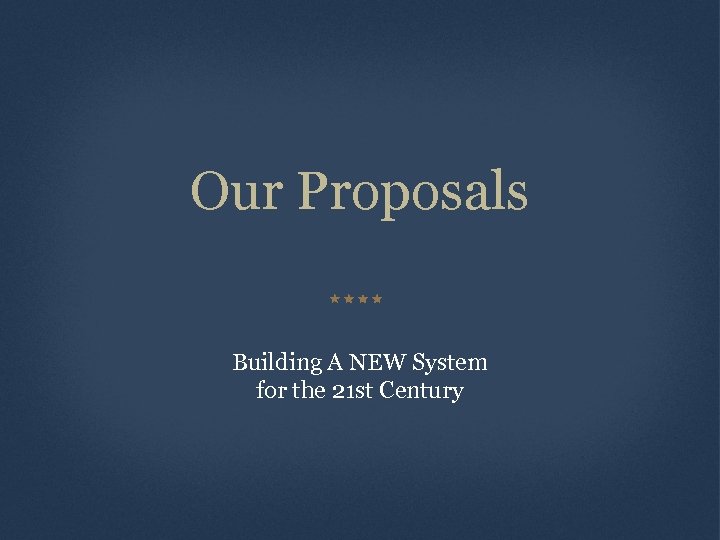 Our Proposals Building A NEW System for the 21 st Century 