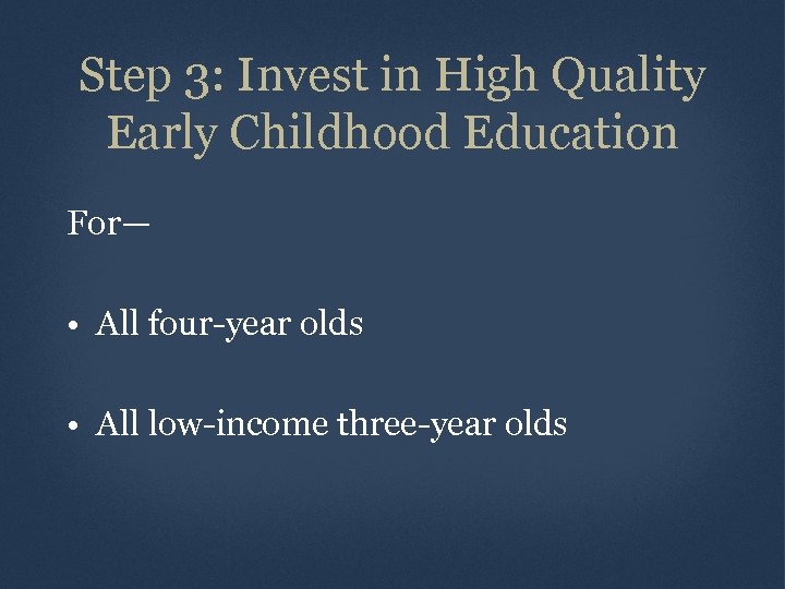 Step 3: Invest in High Quality Early Childhood Education For— • All four-year olds