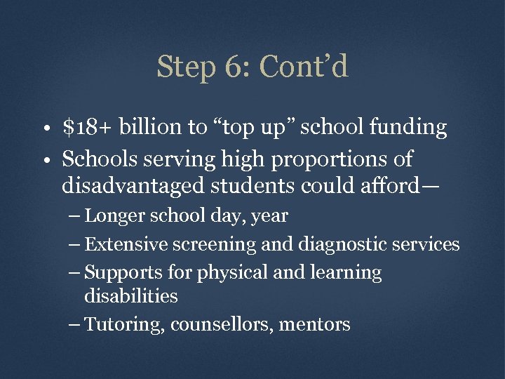 Step 6: Cont’d • $18+ billion to “top up” school funding • Schools serving