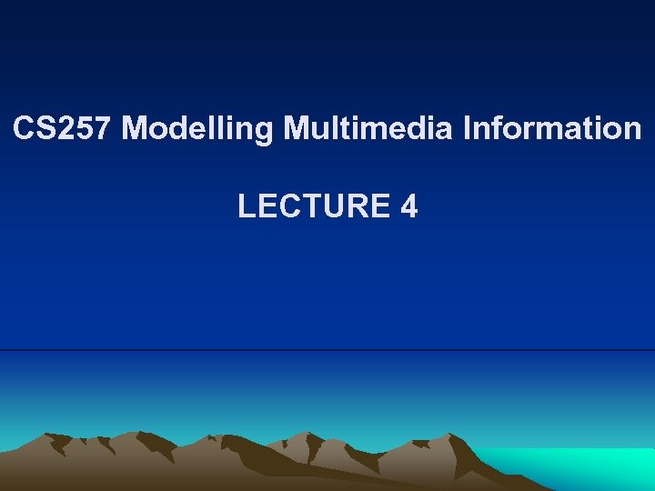 CS 257 Modelling Multimedia Information LECTURE 4 