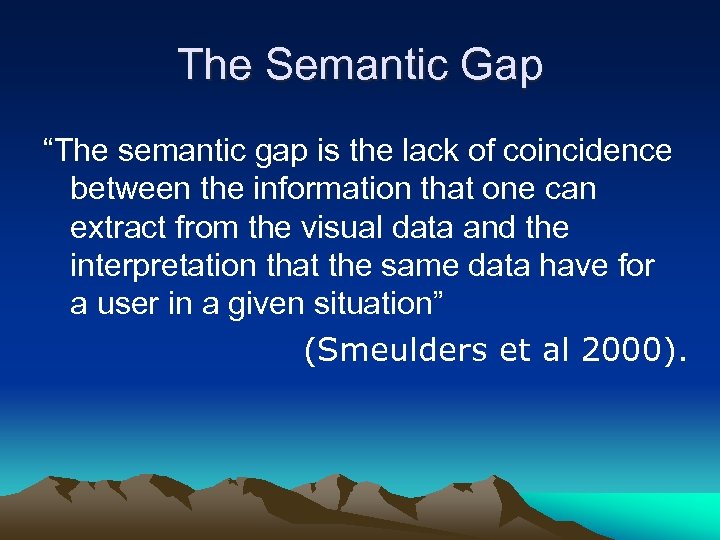 The Semantic Gap “The semantic gap is the lack of coincidence between the information