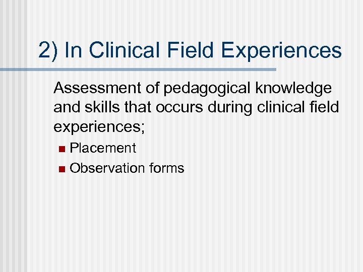 2) In Clinical Field Experiences Assessment of pedagogical knowledge and skills that occurs during