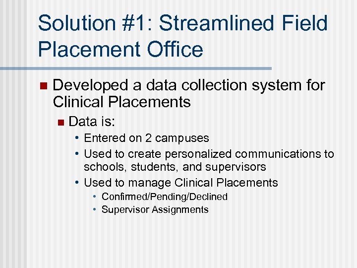 Solution #1: Streamlined Field Placement Office n Developed a data collection system for Clinical