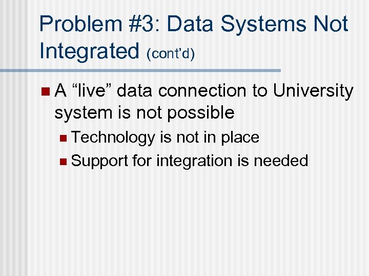 Problem #3: Data Systems Not Integrated (cont’d) n. A “live” data connection to University